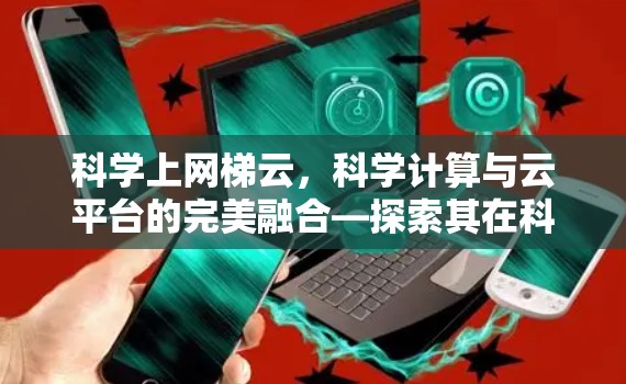 科学上网梯云,科学计算与云平台的完美融合—探索其在科学领域的创新应用 科学上网梯云,科学计算与云平台的完美融合—探索其在科学领域的创新应用