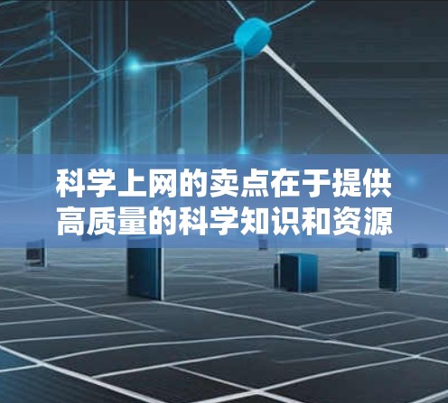 科学上网的卖点在于提供高质量的科学知识和资源,满足学术、教育和研究的需求。以下是通过科学上网服务实现目标的关键点 科学上网的卖点在于提供高质量的科学知识和资源,满足学术、教育和研究的需求。以下是通过科学上网服务实现目标的关键点