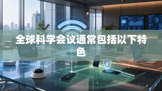 全球科学会议通常包括以下特色 全球科学会议通常包括以下特色