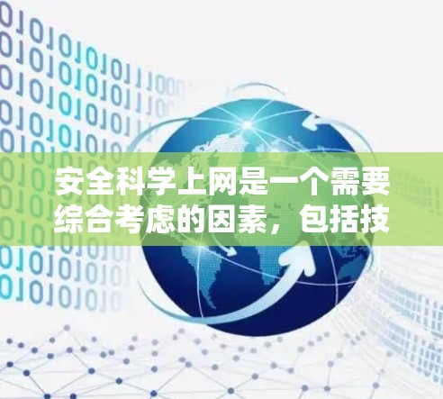 安全科学上网是一个需要综合考虑的因素,包括技术安全、隐私保护、网络安全和法律法规等多个方面。以下是一些关键步骤和原则,帮助你构建一个安全和有序的上网环境 安全科学上网是一个需要综合考虑的因素,包括技术安全、隐私保护、网络安全和法律法规等多个方面。以下是一些关键步骤和原则,帮助你构建一个安全和有序的上网环境