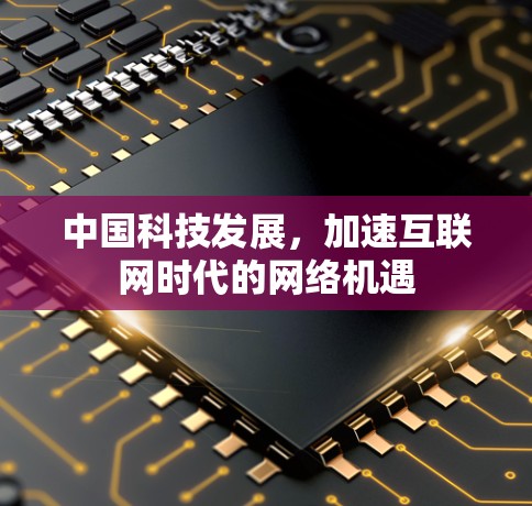 中国科技发展,加速互联网时代的网络机遇 中国科技发展,加速互联网时代的网络机遇