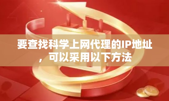 要查找科学上网代理的IP地址,可以采用以下方法 要查找科学上网代理的IP地址,可以采用以下方法