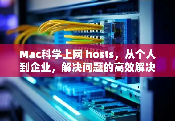 Mac科学上网 hosts,从个人到企业,解决问题的高效解决方案 Mac科学上网 hosts,从个人到企业,解决问题的高效解决方案