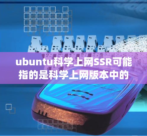 ubuntu科学上网SSR可能指的是科学上网版本中的SSR（Single User Registration）但需要明确具体的上下文和需求来提供准确的指导。以下是一些可能的解释和步骤