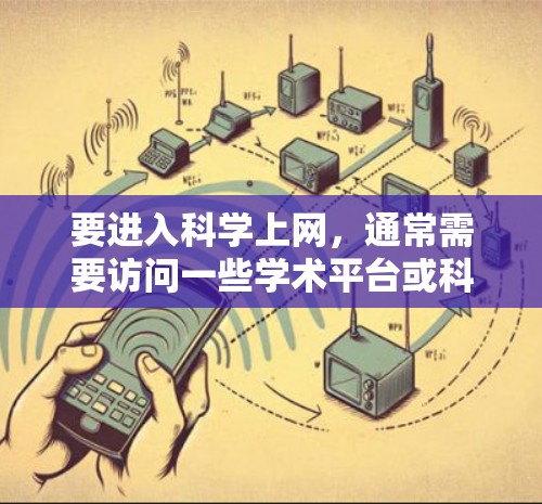 要进入科学上网,通常需要访问一些学术平台或科学网站。以下是一个通用的步骤指南,适用于大多数科学上网环境 要进入科学上网,通常需要访问一些学术平台或科学网站。以下是一个通用的步骤指南,适用于大多数科学上网环境