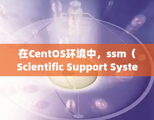 在CentOS环境中,ssm(Scientific Support System,SSS)是一个强大的科学工具链,支持网络服务、文件传输和数据处理等。为了实现科学上网,可以采用以下方法 在CentOS环境中,ssm(Scientific Support System,SSS)是一个强大的科学工具链,支持网络服务、文件传输和数据处理等。为了实现科学上网,可以采用以下方法