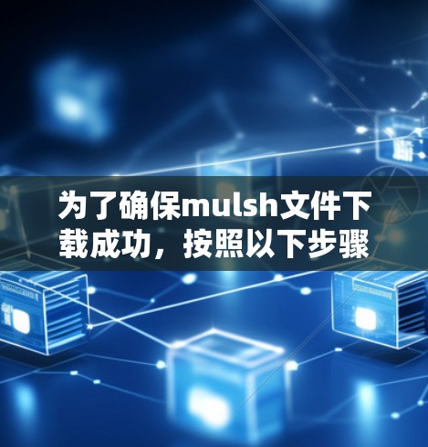 为了确保mulsh文件下载成功,按照以下步骤操作 为了确保mulsh文件下载成功,按照以下步骤操作