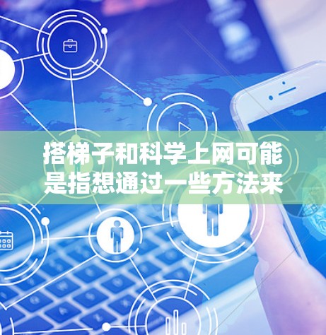 搭梯子和科学上网可能是指想通过一些方法来探索科学和学习。以下是一些实用的资源和方法,可以帮助你更好地学习科学和探索 搭梯子和科学上网可能是指想通过一些方法来探索科学和学习。以下是一些实用的资源和方法,可以帮助你更好地学习科学和探索
