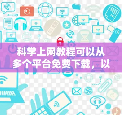 科学上网教程可以从多个平台免费下载,以下是一些推荐的资源 科学上网教程可以从多个平台免费下载,以下是一些推荐的资源