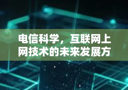 电信科学,互联网上网技术的未来发展方向 电信科学,互联网上网技术的未来发展方向