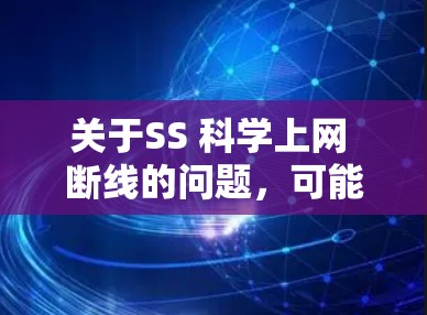 关于SS 科学上网 断线的问题,可能需要更多的上下文来提供准确的解答。以下是一些建议性的思考和可能的解释 关于SS 科学上网 断线的问题,可能需要更多的上下文来提供准确的解答。以下是一些建议性的思考和可能的解释
