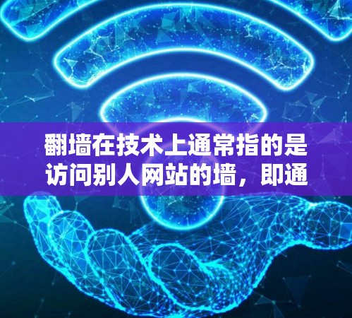 翻墙在技术上通常指的是访问别人网站的墙,即通过技术手段(如防火墙或缓存技术)来阻止或阻止其他用户访问特定网站。如果用户提到翻墙与科学上网,可能是指使用这种方法断开互联网连接,以便恢复科学上网 翻墙在技术上通常指的是访问别人网站的墙,即通过技术手段(如防火墙或缓存技术)来阻止或阻止其他用户访问特定网站。如果用户提到翻墙与科学上网,可能是指使用这种方法断开互联网连接,以便恢复科学上网