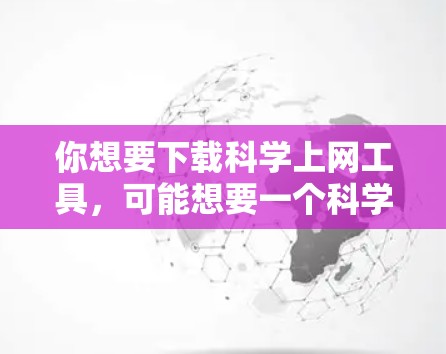 你想要下载科学上网工具，可能想要一个科学计算软件，用于运行科学计算任务。以下是一些推荐的科学计算工具