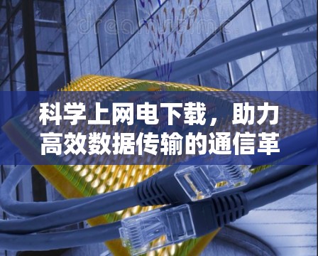 科学上网电下载,助力高效数据传输的通信革命 科学上网电下载,助力高效数据传输的通信革命