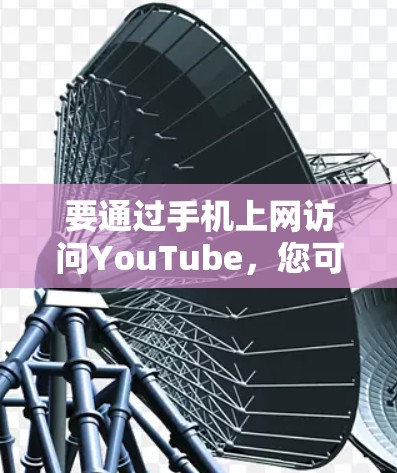 要通过手机上网访问YouTube,您可以按照以下步骤操作 要通过手机上网访问YouTube,您可以按照以下步骤操作