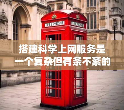 搭建科学上网服务是一个复杂但有条不紊的过程,需要系统地规划和执行。以下是一个清晰的步骤指南,帮助你顺利搭建科学上网 搭建科学上网服务是一个复杂但有条不紊的过程,需要系统地规划和执行。以下是一个清晰的步骤指南,帮助你顺利搭建科学上网