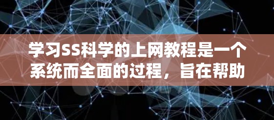 学习SS科学的上网教程是一个系统而全面的过程，旨在帮助你掌握SSM框架和SS科学的高级应用技术。以下是一个详细的步骤指南，帮助你顺利进行学习