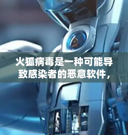 火狐病毒是一种可能导致感染者的恶意软件,通常在Windows系统中传播。如果你担心感染火狐病毒,可以考虑使用一些安全插件或工具来保护你的网络连接 火狐病毒是一种可能导致感染者的恶意软件,通常在Windows系统中传播。如果你担心感染火狐病毒,可以考虑使用一些安全插件或工具来保护你的网络连接