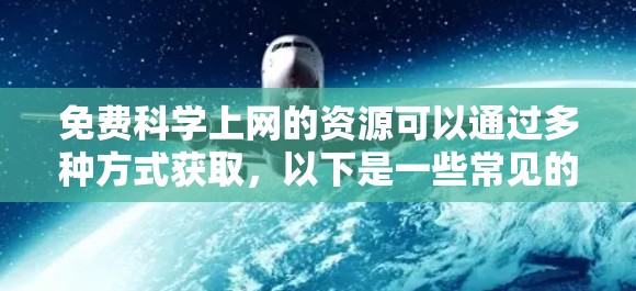 免费科学上网的资源可以通过多种方式获取,以下是一些常见的免费科学上网资源和建议 免费科学上网的资源可以通过多种方式获取,以下是一些常见的免费科学上网资源和建议