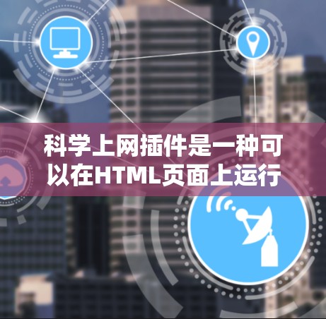 科学上网插件是一种可以在HTML页面上运行科学计算脚本的独立脚本。以下是使用科学上网插件的步骤指南