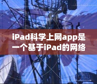 iPad科学上网app是一个基于iPad的网络上网服务,提供多种功能和选项,旨在为用户提供高速、稳定和安全的上网体验。以下是其主要特点和信息 iPad科学上网app是一个基于iPad的网络上网服务,提供多种功能和选项,旨在为用户提供高速、稳定和安全的上网体验。以下是其主要特点和信息