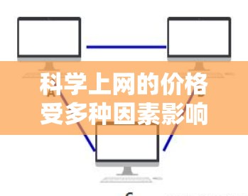 科学上网的价格受多种因素影响,包括需求量、地区、技术差异、政策补贴、用户需求和设备配置。以下是对这些因素的详细分析 科学上网的价格受多种因素影响,包括需求量、地区、技术差异、政策补贴、用户需求和设备配置。以下是对这些因素的详细分析