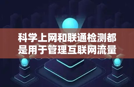 科学上网和联通检测都是用于管理互联网流量以防止攻击和网络破坏的手段,但它们的应用和方法有所不同。以下是它们的详细对比和解释 科学上网和联通检测都是用于管理互联网流量以防止攻击和网络破坏的手段,但它们的应用和方法有所不同。以下是它们的详细对比和解释