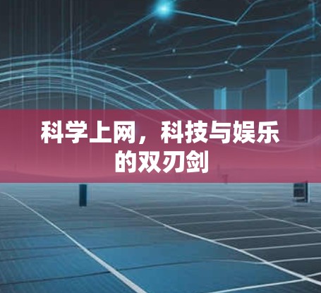 科学上网,科技与娱乐的双刃剑 科学上网,科技与娱乐的双刃剑