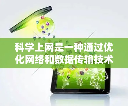 科学上网是一种通过优化网络和数据传输技术来提升移动宽带性能的服务，旨在提高数据传输速度和用户体验。以下是对科学上网的详细分析和建议