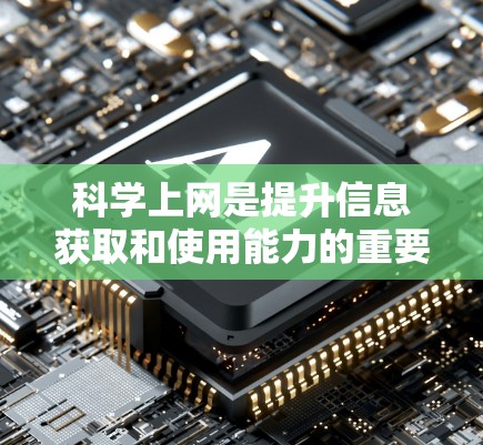 科学上网是提升信息获取和使用能力的重要工具,选择合适的工具取决于你的使用习惯和信息需求。以下是对科学上网的总结 科学上网是提升信息获取和使用能力的重要工具,选择合适的工具取决于你的使用习惯和信息需求。以下是对科学上网的总结