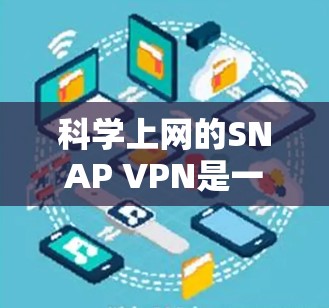 科学上网的SNAP VPN是一种通过加密传输确保数据安全的VPN,适用于需要访问多个网站的用户。以下是对SNAP VPN的详细总结 科学上网的SNAP VPN是一种通过加密传输确保数据安全的VPN,适用于需要访问多个网站的用户。以下是对SNAP VPN的详细总结