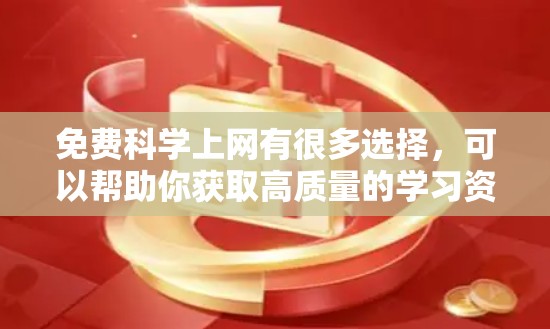 免费科学上网有很多选择,可以帮助你获取高质量的学习资源和工具。以下是一些免费科学上网的方法和资源推荐 免费科学上网有很多选择,可以帮助你获取高质量的学习资源和工具。以下是一些免费科学上网的方法和资源推荐