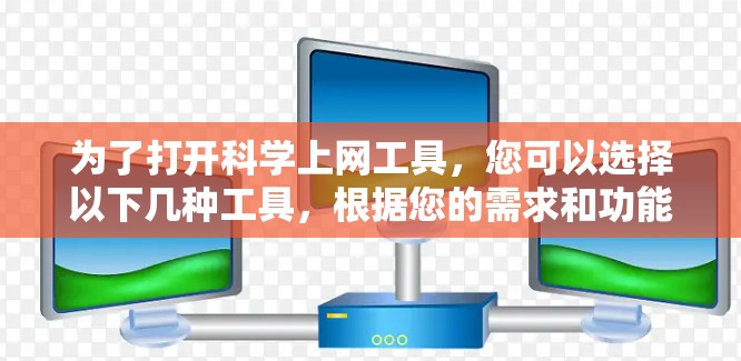 为了打开科学上网工具,您可以选择以下几种工具,根据您的需求和功能需求进行选择 为了打开科学上网工具,您可以选择以下几种工具,根据您的需求和功能需求进行选择