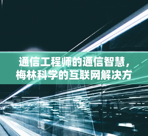 通信工程师的通信智慧,梅林科学的互联网解决方案 通信工程师的通信智慧,梅林科学的互联网解决方案