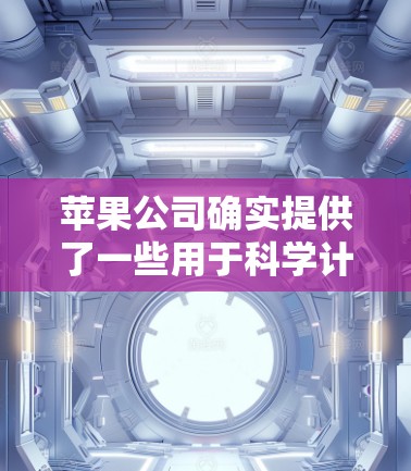 苹果公司确实提供了一些用于科学计算和研究的工具,例如 苹果公司确实提供了一些用于科学计算和研究的工具,例如