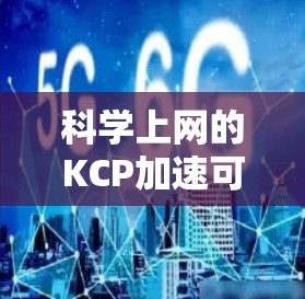 科学上网的KCP加速可以通过以下步骤进行，帮助你高效利用计算资源