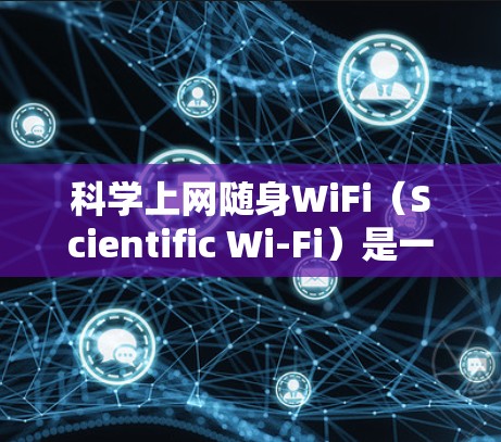 科学上网随身WiFi(Scientific Wi-Fi)是一种专为科学计算、数据处理和专业领域服务设计的互联网服务。它通常连接到特定的服务器或无线局域网,允许用户进行复杂的计算、数据分析和实验 科学上网随身WiFi(Scientific Wi-Fi)是一种专为科学计算、数据处理和专业领域服务设计的互联网服务。它通常连接到特定的服务器或无线局域网,允许用户进行复杂的计算、数据分析和实验