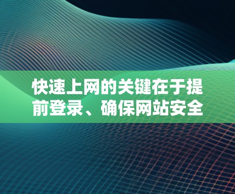 快速上网的关键在于提前登录、确保网站安全、管理个人资料，并利用各种工具辅助访问。以下是一步步的指南