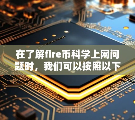 在了解fire币科学上网问题时,我们可以按照以下步骤进行分析和解决 在了解fire币科学上网问题时,我们可以按照以下步骤进行分析和解决