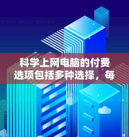 科学上网电脑的付费选项包括多种选择,每个选项都有其特点和适用场景。以下是详细的分析和建议 科学上网电脑的付费选项包括多种选择,每个选项都有其特点和适用场景。以下是详细的分析和建议