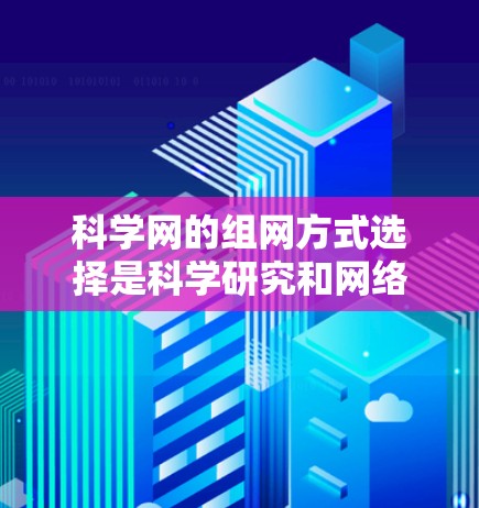 科学网的组网方式选择是科学研究和网络设计中的关键问题。以下是对科学网组网方式的分析和总结 科学网的组网方式选择是科学研究和网络设计中的关键问题。以下是对科学网组网方式的分析和总结