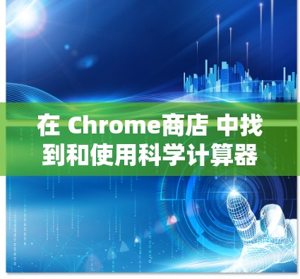 在 Chrome商店 中找到和使用科学计算器的方法 在 Chrome商店 中找到和使用科学计算器的方法