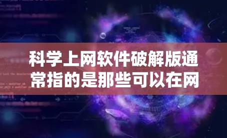 科学上网软件破解版通常指的是那些可以在网络上运行且提供高级科学计算功能的软件。以下是一些常见的科学上网软件和它们的特点 科学上网软件破解版通常指的是那些可以在网络上运行且提供高级科学计算功能的软件。以下是一些常见的科学上网软件和它们的特点