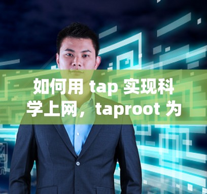 如何用 tap 实现科学上网,taproot 为你的网络注入新活力 如何用 tap 实现科学上网,taproot 为你的网络注入新活力
