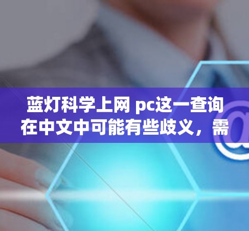 蓝灯科学上网 pc这一查询在中文中可能有些歧义,需要进一步分析。以下是可能的解释和建议 蓝灯科学上网 pc这一查询在中文中可能有些歧义,需要进一步分析。以下是可能的解释和建议