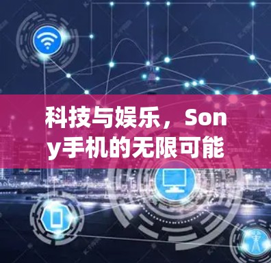 科技与娱乐，Sony手机的无限可能