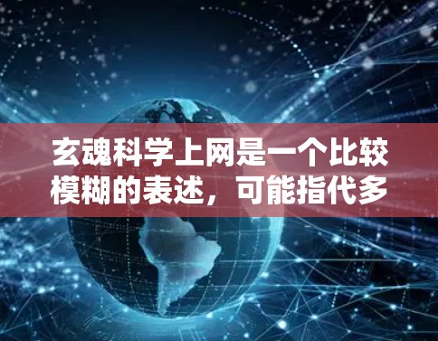 玄魂科学上网是一个比较模糊的表述，可能指代多个不同的概念或主题。以下是一些可能的解释和扩展