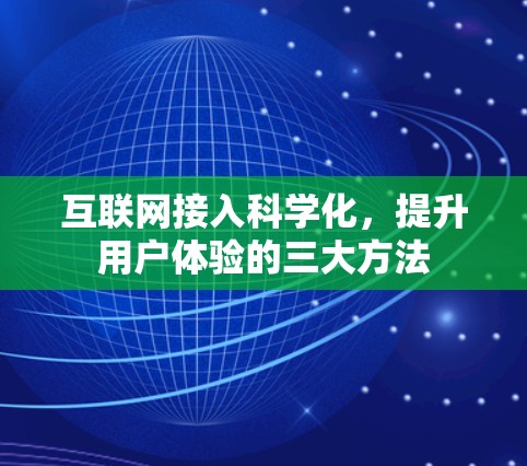 互联网接入科学化，提升用户体验的三大方法