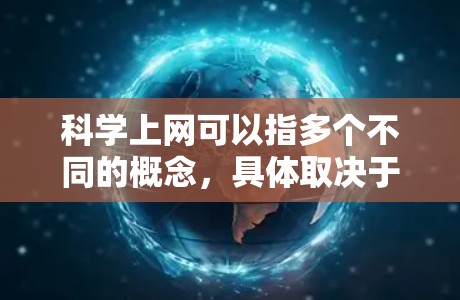 科学上网可以指多个不同的概念，具体取决于应用场景。以下是几种可能的解释