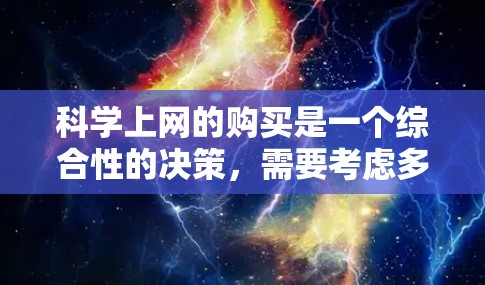 科学上网的购买是一个综合性的决策，需要考虑多方面因素。以下是一步步的建议